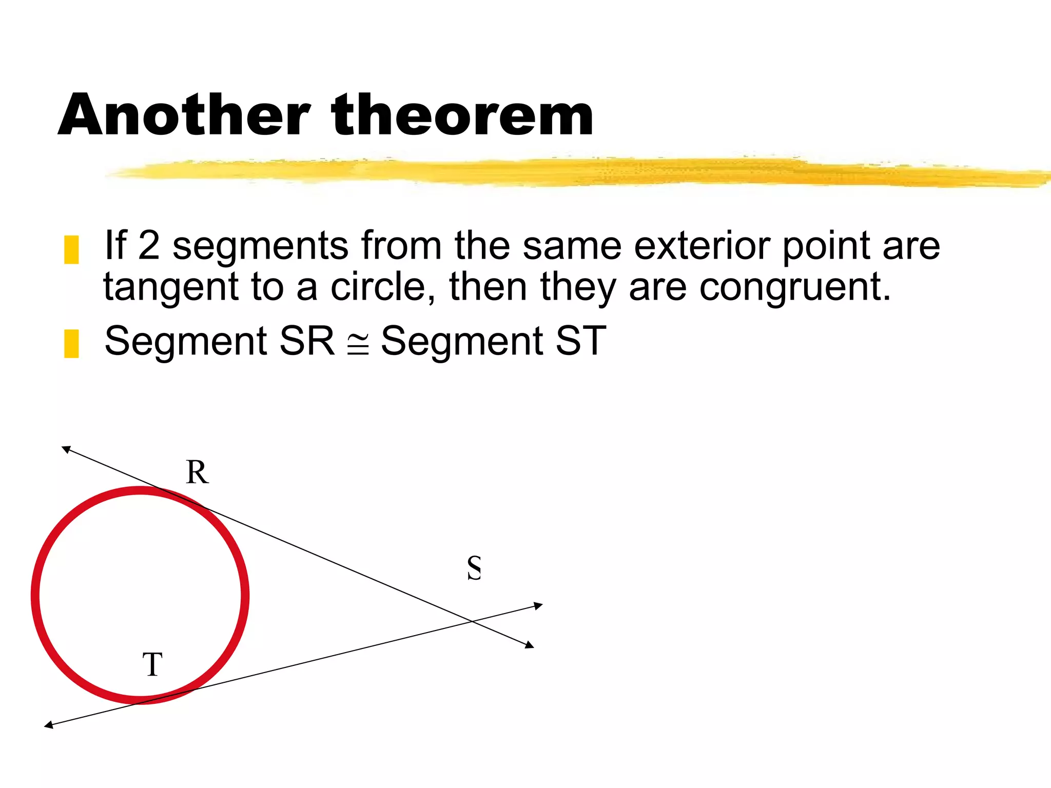 Another theorem If 2 segments from the same exterior point are tangent to a circle, then they are congruent. Segment SR    Segment ST S R T 