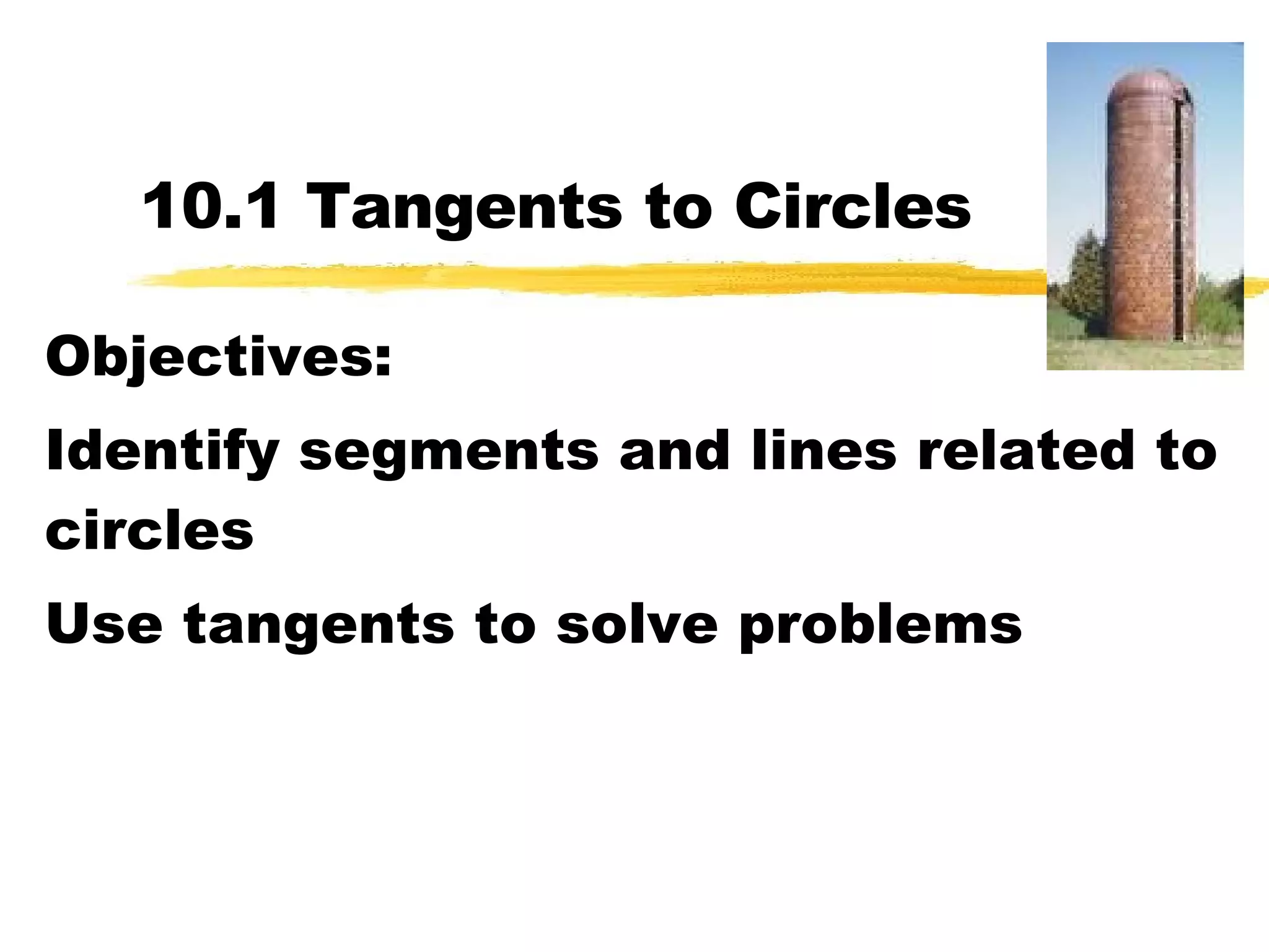 10.1 Tangents to Circles Objectives: Identify segments and lines related to circles Use tangents to solve problems 