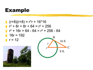 Example (r+8)(r+8) = r*r + 16*16 r 2  + 8r + 8r + 64 = r 2  + 256   r 2  + 16r + 64 - 64 = r 2  + 256 - 64 16r = 192 r = 12 r 16 ft 8 ft. B A C 