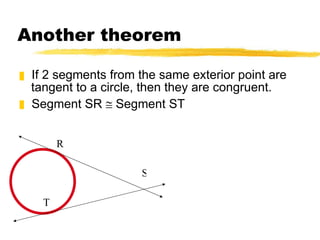 Another theorem If 2 segments from the same exterior point are tangent to a circle, then they are congruent. Segment SR    Segment ST S R T 