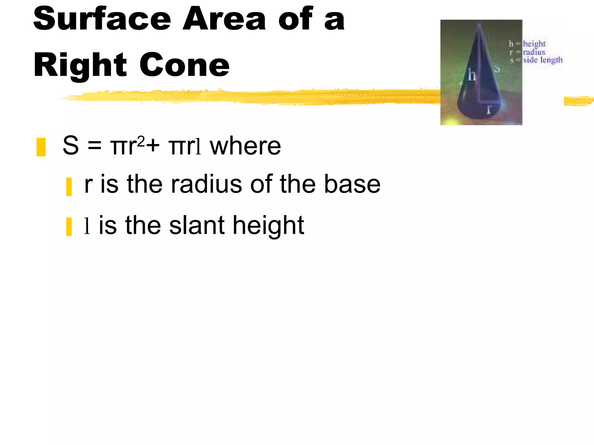 Surface Area of a  Right Cone S = πr 2 + πr l  where r is the radius of the base l  is the slant height 