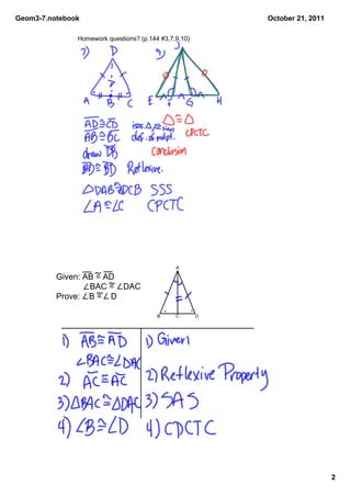 Geom3­7.notebook                                           October 21, 2011

               Homework questions? (p.144 #3,7,9,10)




                                               A

          Given: AB = AD
                    BAC =    DAC
          Prove:    B =    D

                                         B     C       D




                                                                              2
 