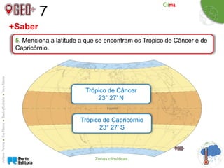7
5. Menciona a latitude a que se encontram os Trópico de Câncer e de
Capricórnio.
+Saber
Trópico de Câncer
23° 27’ N
Trópico de Capricórnio
23° 27’ S
Zonas climáticas.
 