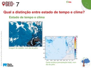 7
Qual a distinção entre estado de tempo e clima?
Estado de tempo e clima
Imagem de satélite, num dia de julho.
Carta sinótica (precipitação total), num
dia de julho.
 
