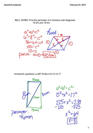 Geom9­5.notebook                                              February 07, 2012




          BELL WORK: Find the perimeter of a rhombus with diagonals 
                        12 km and 16 km.




         homework questions: p.387 #1abc,4­8,13,14,17




                                                                                  1
 