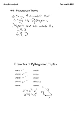 Geom9­6.notebook                             February 20, 2012



       9.6 ­ Pythagorean Triples




           Examples of Pythagorean Triples

             (3,4,5)       (11,60,61) 
              
             (5,12,13)     (12,35,37) 

             (7,24,25)     (13,84,85) 

             (8,15,17)     (15,112,113) 

             (9,40,41)     (16,63,65)




                                                                 1
 