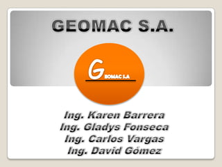 GEOMAC S.A. GEOMAC S.A Ing. Karen Barrera Ing. Gladys Fonseca  Ing. Carlos Vargas Ing. David Gómez 