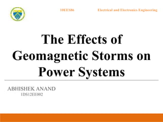 10EES86 Electrical and Electronics Engineering
The Effects of
Geomagnetic Storms on
Power Systems
ABHISHEK ANAND
1DS12EE002
 
