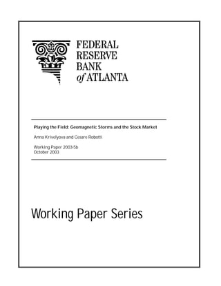 Working Paper Series
Playing the Field: Geomagnetic Storms and the Stock Market
Anna Krivelyova and Cesare Robotti
Working Paper 2003-5b
October 2003
 