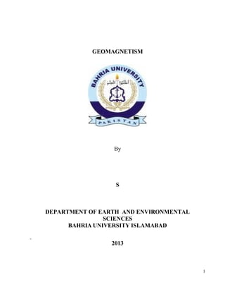 GEOMAGNETISM

By

S

DEPARTMENT OF EARTH AND ENVIRONMENTAL
SCIENCES
BAHRIA UNIVERSITY ISLAMABAD
2013

1

 