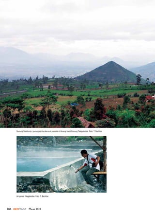 106 GEOMAGZ Maret 2013
Gunung Sadahurip, gunung api tua kerucut parasiter di lereng barat Gunung Talagabodas. Foto: T. Bachtiar
Air panas Talagabodas. Foto: T. Bachtiar
 