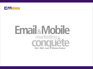 Emailmarketing
     &Mobile
                                de



   conquête
     BtoC - BtoB - Lead   Réseaux Sociaux
 