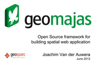 Open Source framework for
building spatial web application

      Joachim Van der Auwera
                        June 2012
 