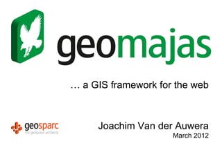 … a GIS framework for the web



     Joachim Van der Auwera
                     March 2012
 