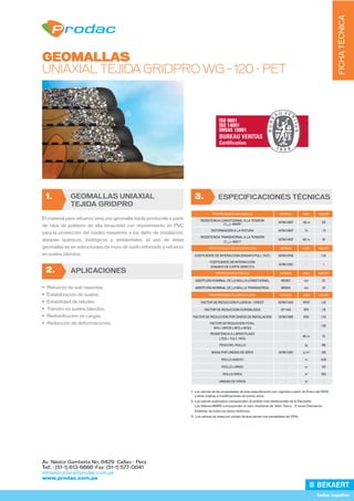 FICHA
TÉCNICA
Av. Néstor Gambetta No. 6429 Callao - Perú
Telf. : (51-1) 613-6666 Fax: (51-1) 577-0041
infraestructura@prodac.com.pe
www.prodac.com.pe
GEOMALLAS
UNIAXIAL TEJIDA GRIDPRO WG – 120 - PET
1. GEOMALLAS UNIAXIAL
TEJIDA GRIDPRO
El material para refuerzo será una geomalla tejida producida a partir
de hilos de poliéster de alta tenacidad con revestimiento en PVC
para la protección del núcleo resistente a los daño de instalación,
ataques químicos, biológicos y ambientales, el uso de éstas
geomallas es en estructuraas de muro de suelo reforzado y refuerzo
en suelos blandos.
ISO 9001
ISO 14001
OHSAS 18001
2. APLICACIONES
•	 Refuerzo de sub-rasantes.
•	 Estabilización de suelos.
•	 Estabilidad de taludes.
•	 Tránsito en suelos blandos.
•	 Redistribución de cargas.
•	 Reducción de deformaciones.
3. ESPECIFICACIONES TÉCNICAS
PROPIEDADES MECÁNICAS NORMA UND. VALOR
RESISTENCIA LONGITUDINAL A LA TENSIÓN
(TULT) -WARP
ASTM D 6637 kN / m 120
DEFORMACIÓN A LA ROTURA ASTM D 6637 % < 13
RESISTENCIA TRANSVERSAL A LA TENSIÓN
(TULT) -WEFT
ASTM D 6637 kN / m 30
PROPIEDADES DE INTERACCIÓN NORMA UND. VALOR
COEFICIENTE DE INTERACCIÓN (ENSAYO PULL OUT) ASTM D 6706 - 1.04
COEFICIENTE DE INTERACCIÓN
(ENSAYO DE CORTE DIRECTO)
ASTM D 5321 - 1
PROPIEDADES FÍSICAS NORMA UND. VALOR
ABERTURA NOMINAL DE LA MALLA LONGITUDINAL MEDIDO mm 25
ABERTURA NOMINAL DE LA MALLA TRANSVERSAL MEDIDO mm 25
PROPIEDADES A LARGO PLAZO NORMA UND. VALOR
FACTOR DE REDUCCIÓN FLUENCIA - CREEP ASTM D 5262 RFCR 1.43
FACTOR DE REDUCCIÓN DURABILIDAD 97-144 RFD 1.15
FACTOR DE REDUCCIÓN POR DAÑOS DE INSTALACIÓN ASTM D 5818 RFID 1.03
FACTOR DE REDUCCIÓN TOTAL
RFG = (RFCR x RFD x RFID)
- - 1.69
RESISTENCIA A LARGO PLAZO
LTDS = TULT / RFG
- kN / m 70
PESO DEL ROLLO - kg 198
MASA POR UNIDAD DE ÁREA ASTM D 5261 g / m2
330
ROLLO ANCHO - m 6.00
ROLLO LARGO - m 100
ROLLO ÁREA - m2
600
UNIDAD DE VENTA - m2
-
1.  Los valores de las propiedades de esta especificación son vigentes a partir de Enero del 2012
2. Los valores publicados corresponden al sentido más desfavorable de la Geomalla.
     Los Valores MARV corresponden al valor resultante de: Valor Típico - 2 veces Desviación    
3.  Los valores de masa por unidad de área tienen una variabilidad del 10%.
Estándar de todos los datos históricos.
y están sujetas a modificaciones sin previo aviso.
 