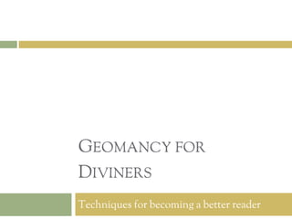GEOMANCY FOR
DIVINERS
Techniques for becoming a better reader
 
