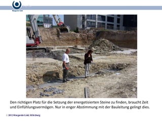 Den richtigen Platz für die Setzung der energetisierten Steine zu finden, braucht Zeit und Einfühlungsvermögen. Nur in enger Abstimmung mit der Bauleitung gelingt dies.  