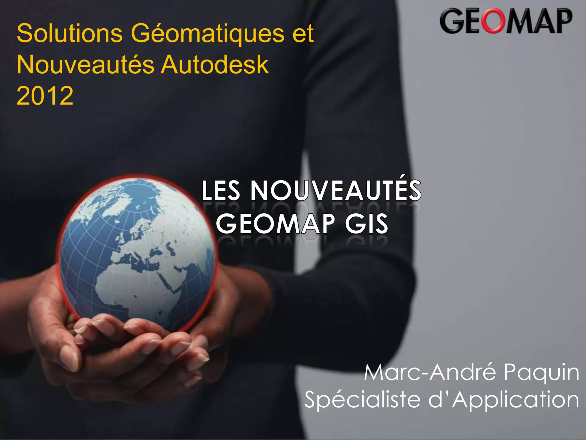Solutions Géomatiques et
Nouveautésau 31 janvier 2008
   Bilan 2007– du 29 Autodesk
                Bilan 2007
2012


                                        Eric Rapp - Directeur
                                          GEOMAP Benelux




                                 Marc-André Paquin
                            Spécialiste d’Application
 