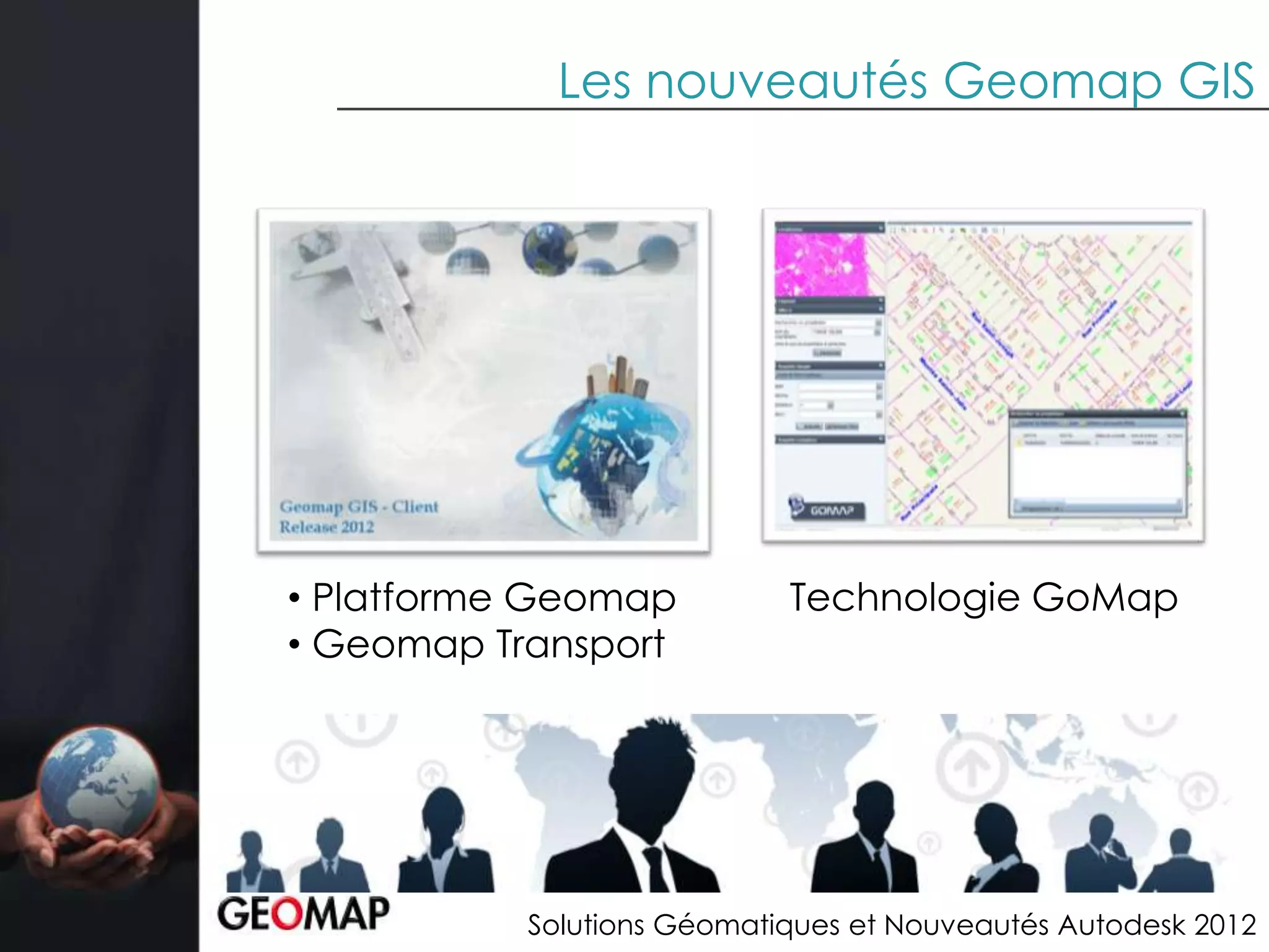 Les nouveautés Geomap GIS




• Platforme Geomap          Technologie GoMap
• Geomap Transport




           Solutions Géomatiques et Nouveautés Autodesk 2012
 
