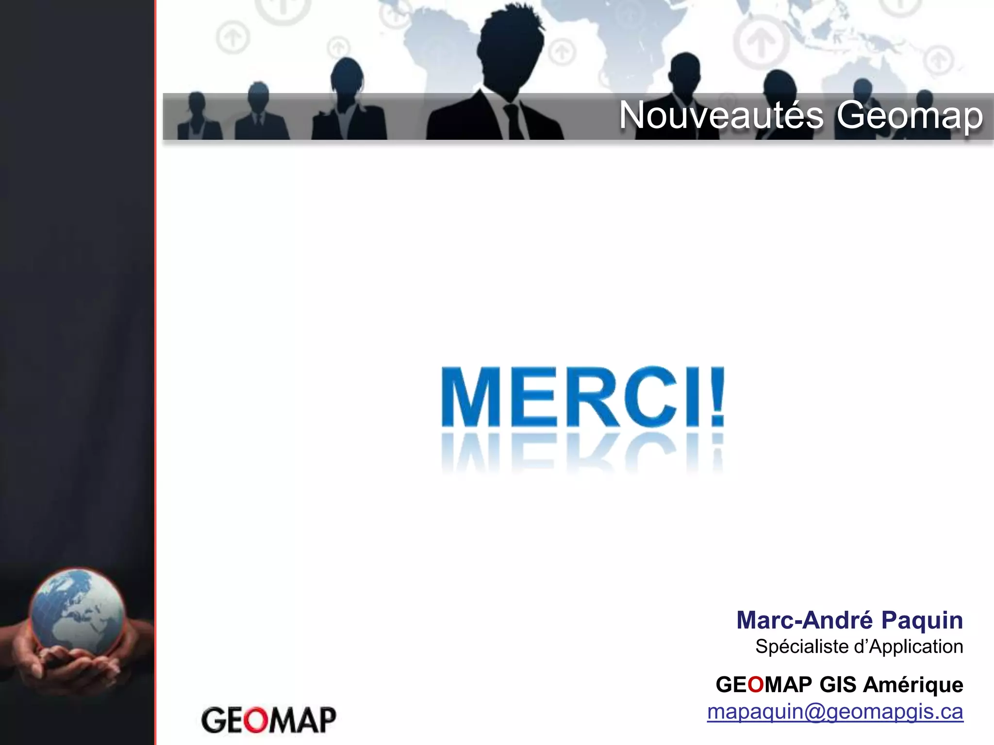 Nouveautés Geomap




      Marc-André Paquin
       Spécialiste d’Application

    GEOMAP GIS Amérique
    mapaquin@geomapgis.ca
 
