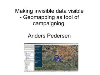 Making invisible data visible - Geomapping as tool of campaigning  Anders Pedersen 