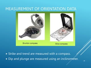 MEASUREMENT OF ORIENTATION DATA
25
 Strike and trend are measured with a compass.
 Dip and plunge are measured using an inclinometer.
 