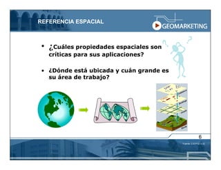 REFERENCIA ESPACIAL



• ¿Cuáles propiedades espaciales son
   críticas para sus aplicaciones?

• ¿Dónde está ubicada y cuán grande es
  su área de trabajo?




                                                        6
                                         Fuente: C E P E I G E
 