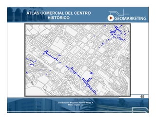 ATLAS COMERCIAL DEL CENTRO
        HISTÓRICO




                                                      45
            José Eduardo Mogollón Patricio Pérez R.
                       Marco Tupiza A.
 