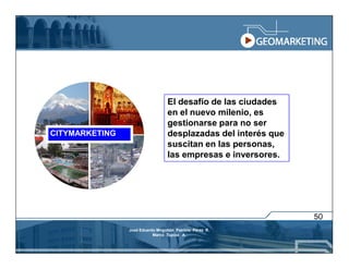 El desafío de las ciudades
                                  en el nuevo milenio, es
                                  gestionarse para no ser
CITYMARKETING                     desplazadas del interés que
                                  suscitan en las personas,
                                  las empresas e inversores.




                                                                50
                José Eduardo Mogollón Patricio Pérez R.
                           Marco Tupiza A.
 