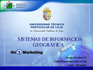 [object Object],Jorge Cordero Z. http://www.utpl.edu.ec/sig Loja – Ecuador 