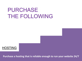HOSTING
Purchase a hosting that is reliable enough to run your website 24/7
PURCHASE
THE FOLLOWING
 