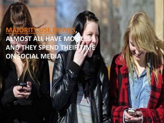 MAJORITY USE EMAILS,
ALMOST ALL HAVE MOBILES
AND THEY SPEND THEIR TIME
ON SOCIAL MEDIA
 