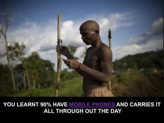 YOU LEARNT 90% HAVE MOBILE PHONES AND CARRIES IT
ALL THROUGH OUT THE DAY
 