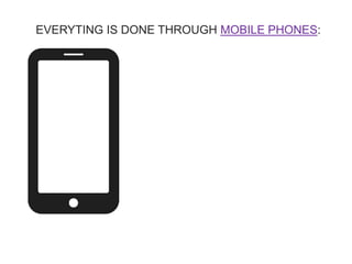 EVERYTING IS DONE THROUGH MOBILE PHONES:
 