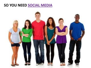 SO YOU NEED SOCIAL MEDIA
 