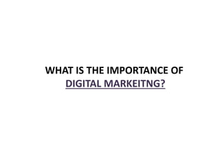 WHAT IS THE IMPORTANCE OF
DIGITAL MARKEITNG?
 