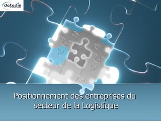 Positionnement des entreprises du
      secteur de la Logistique
 