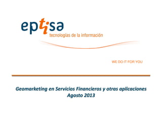 WE DO IT FOR YOU
Geomarketing y GeoCRM en el sector financiero y seguros
Julio 2014
 