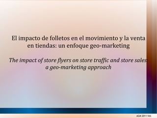 El impacto de folletos en el movimiento y la venta en tiendas: un enfoque geo-marketing The impact of store flyers on store traffic and store sales: a geo-marketing approach AGM 2011 feb 