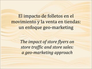 El impacto de folletos en el movimiento y la venta en tiendas: un enfoque geo-marketing The impact of store flyers on store traffic and store sales: a geo-marketing approach 