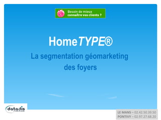 HomeTYPE®
La segmentation géomarketing
         des foyers




                        LE MANS – 02.42.50.39.50
                        PONTIVY – 02.97.27.68.20
 