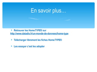 En savoir plus…


 Retrouver les HomeTYPE® sur
http://www.datadis.fr/un-monde-de-donnees/home-type

 Télécharger librement les fiches HomeTYPE®

 Les essayer c’est les adopter
 