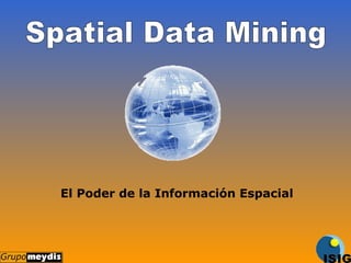 Spatial Data Mining El Poder de la Información Espacial 