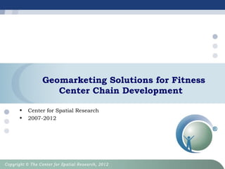 Geomarketing Solutions for Fitness
Center Chain Development
•
•

Center for Spatial Research
2007-2012

 