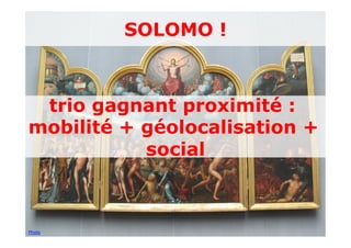 SOLOMO !



 trio gagnant proximité :
mobilité + géolocalisation +
           social



Photo
 