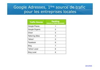 Google Adresses, 1ère source de trafic
    pour les entreprises locales




                                         Lien article
 