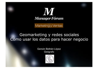 Geomarketing y redes sociales
Cómo usar los datos para hacer negocio
Gersón Beltrán López
Geógrafo
Logotipo empresa
 