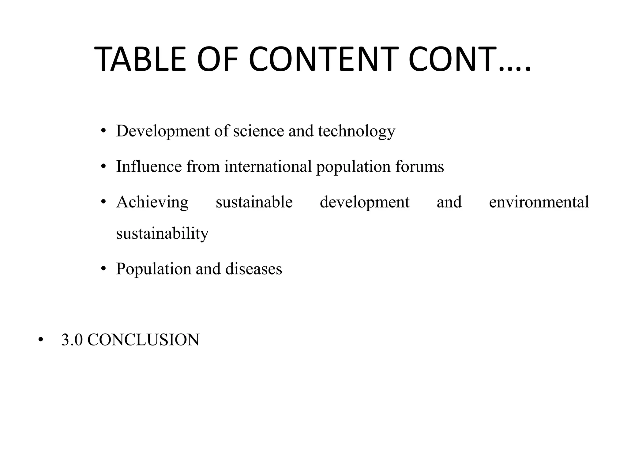 TABLE OF CONTENT CONT….
• Development of science and technology
• Influence from international population forums
• Achieving sustainable development and environmental
sustainability
• Population and diseases
• 3.0 CONCLUSION
 
