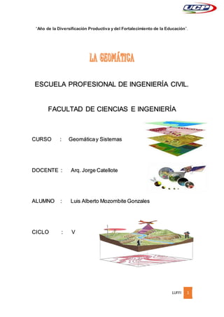 LUFFI 1
“Año de la Diversificación Productiva y del Fortalecimiento de la Educación”.
ESCUELA PROFESIONAL DE INGENIERÍA CIVIL.
FACULTAD DE CIENCIAS E INGENIERÍA
CURSO : Geomáticay Sistemas
DOCENTE : Arq. Jorge Catellote
ALUMNO : Luis Alberto Mozombite Gonzales
CICLO : V
 