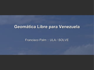 Geomática Libre para Venezuela


     Francisco Palm :: ULA / SOLVE
 